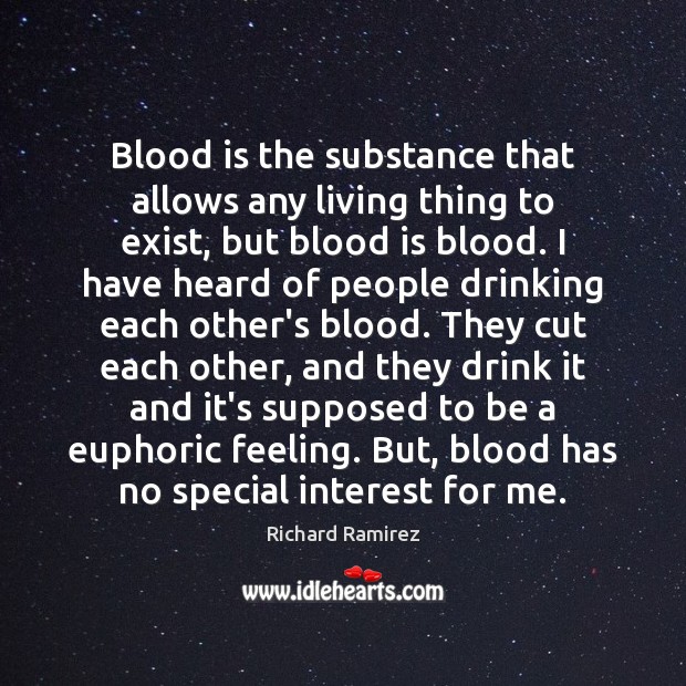 Blood is the substance that allows any living thing to exist, but Richard Ramirez Picture Quote