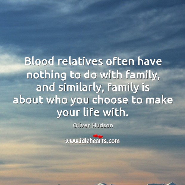 Blood relatives often have nothing to do with family, and similarly, family is about who you choose to make your life with. Image