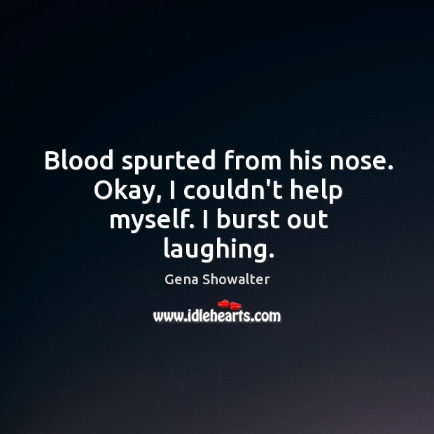 Blood spurted from his nose. Okay, I couldn’t help myself. I burst out laughing. Gena Showalter Picture Quote