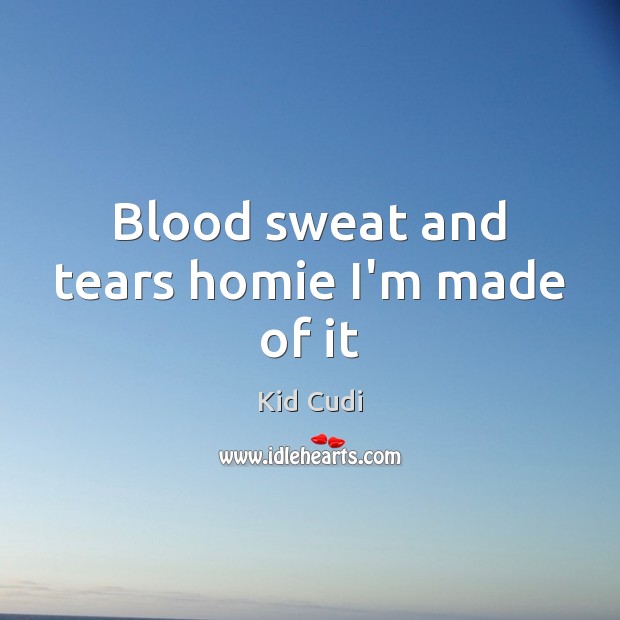 Blood sweat and tears homie I’m made of it Kid Cudi Picture Quote