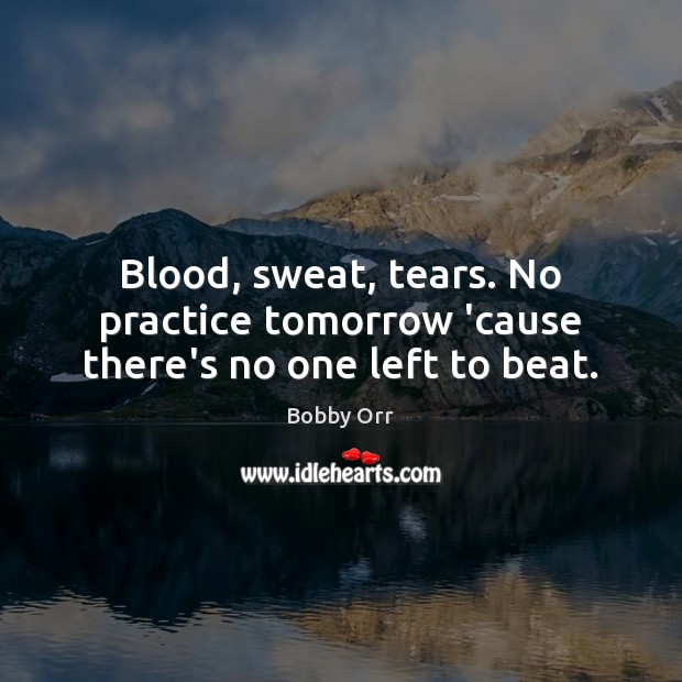 Blood, sweat, tears. No practice tomorrow ’cause there’s no one left to beat. Practice Quotes Image
