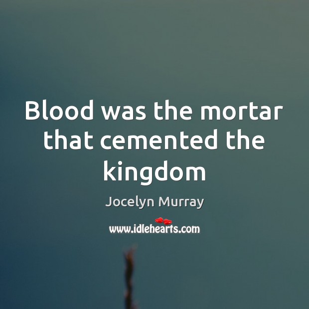 Blood was the mortar that cemented the kingdom Jocelyn Murray Picture Quote