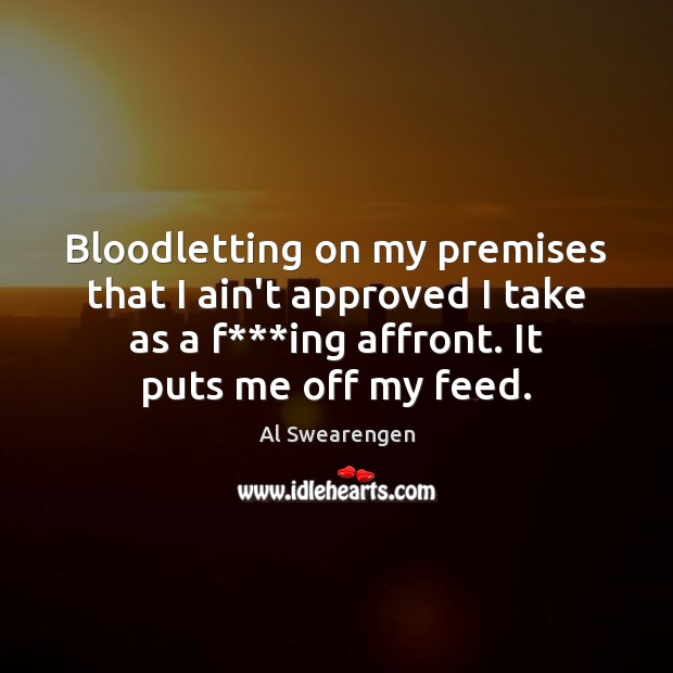Bloodletting on my premises that I ain’t approved I take as a 