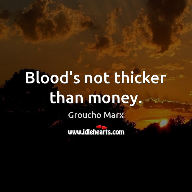 Blood’s not thicker than money. Groucho Marx Picture Quote