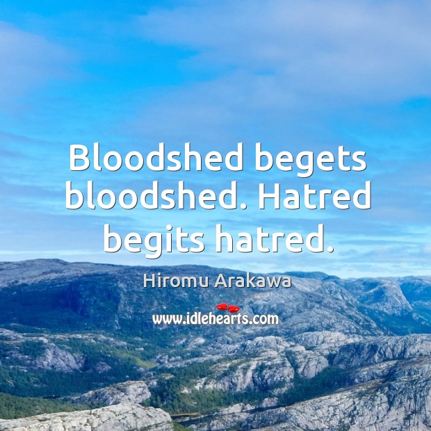 Bloodshed begets bloodshed. Hatred begits hatred. Image