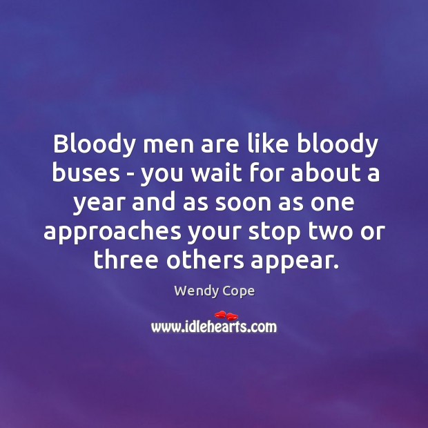 Bloody men are like bloody buses – you wait for about a Wendy Cope Picture Quote