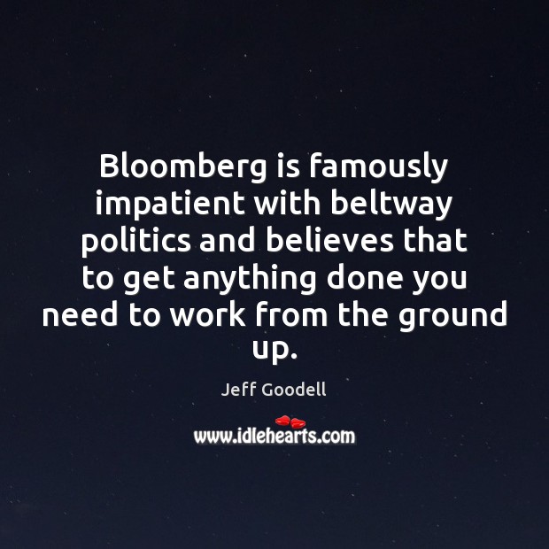 Bloomberg is famously impatient with beltway politics and believes that to get Jeff Goodell Picture Quote