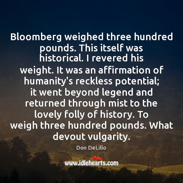 Bloomberg weighed three hundred pounds. This itself was historical. I revered his Don DeLillo Picture Quote