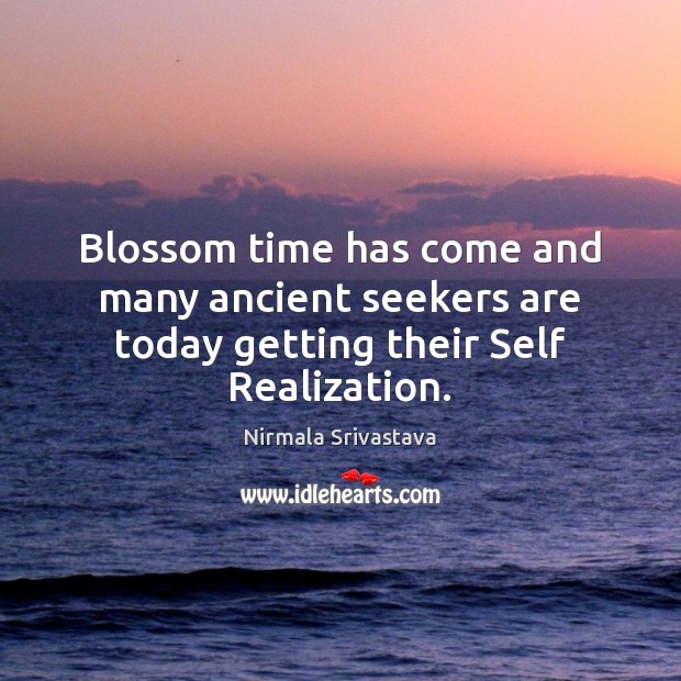 Blossom time has come and many ancient seekers are today getting their Self Realization. Nirmala Srivastava Picture Quote