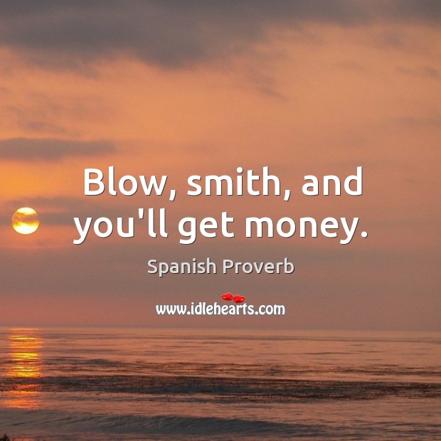 Blow, smith, and you’ll get money. Image