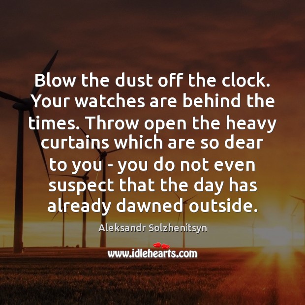Blow the dust off the clock. Your watches are behind the times. Aleksandr Solzhenitsyn Picture Quote