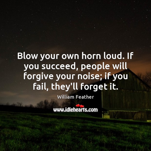Blow your own horn loud. If you succeed, people will forgive your William Feather Picture Quote