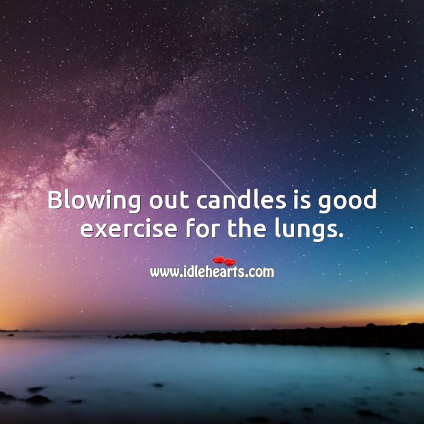 Blowing out candles is good exercise for the lungs. Exercise Quotes Image