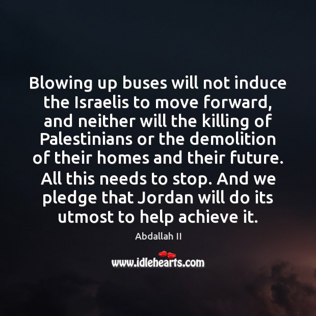 Blowing up buses will not induce the Israelis to move forward, and Abdallah II Picture Quote