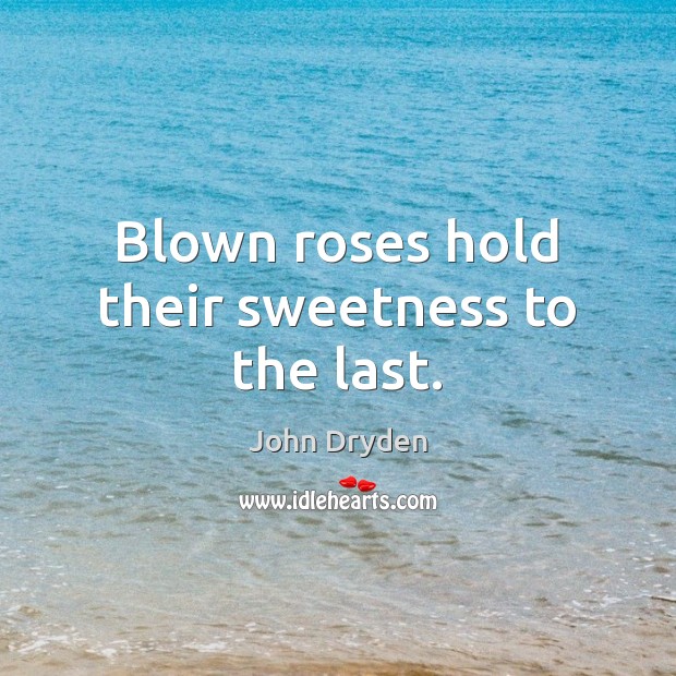 Blown roses hold their sweetness to the last. John Dryden Picture Quote