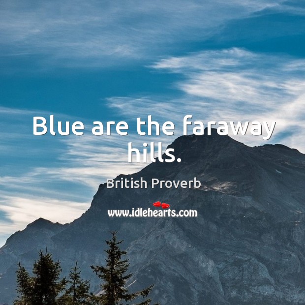 Blue are the faraway hills. British Proverbs Image