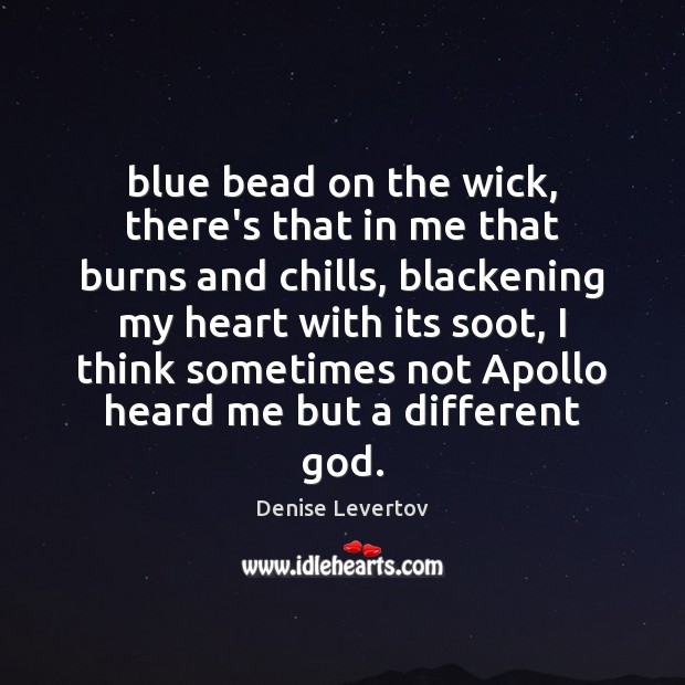 Blue bead on the wick, there’s that in me that burns and Denise Levertov Picture Quote