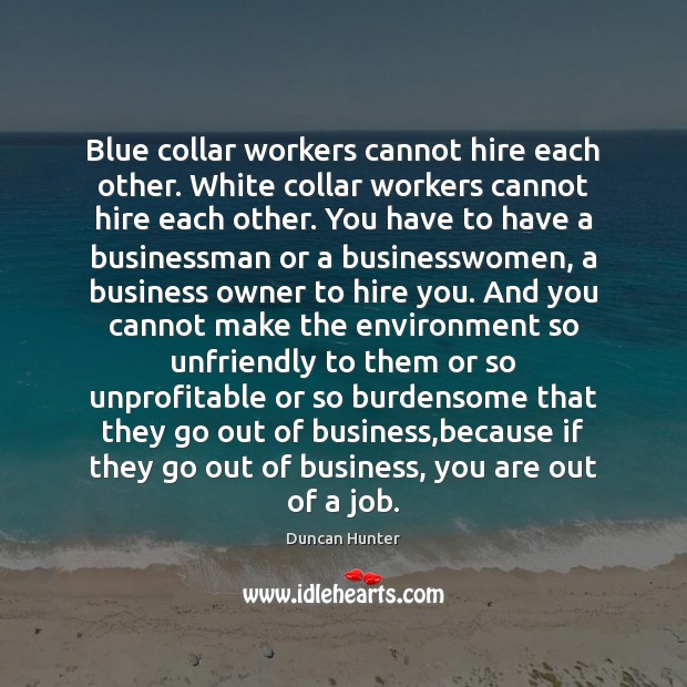 Blue collar workers cannot hire each other. White collar workers cannot hire Duncan Hunter Picture Quote