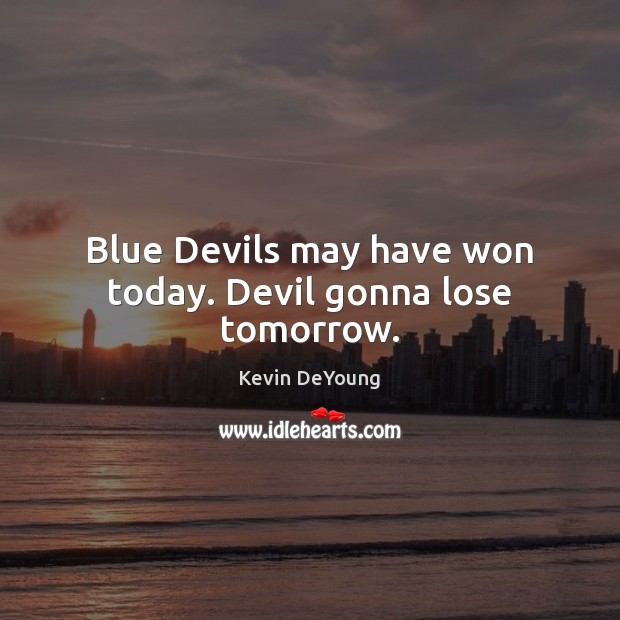 Blue Devils may have won today. Devil gonna lose tomorrow. Kevin DeYoung Picture Quote