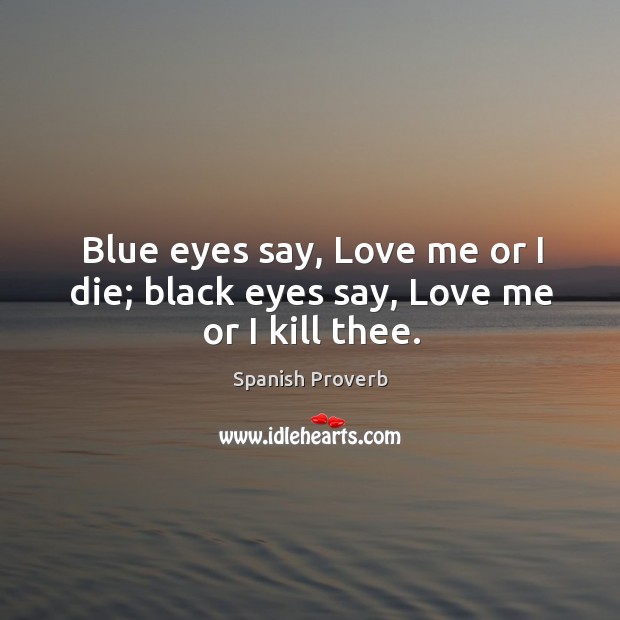 Blue eyes say, love me or I die; black eyes say, love me or I kill thee. Image
