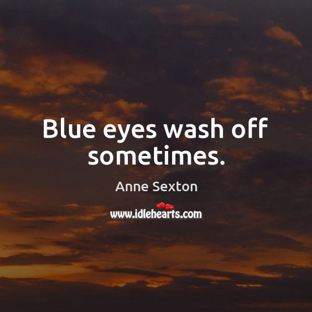 Blue eyes wash off sometimes. Anne Sexton Picture Quote
