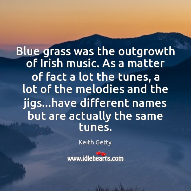 Blue grass was the outgrowth of Irish music. As a matter of Keith Getty Picture Quote