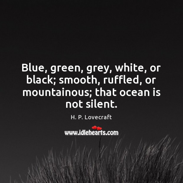 Blue, green, grey, white, or black; smooth, ruffled, or mountainous; that ocean H. P. Lovecraft Picture Quote