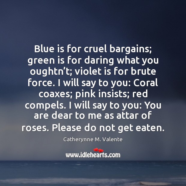 Blue is for cruel bargains; green is for daring what you oughtn’ Catherynne M. Valente Picture Quote