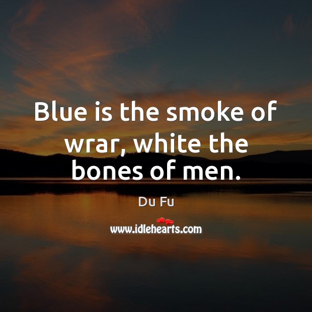 Blue is the smoke of wrar, white the bones of men. Image