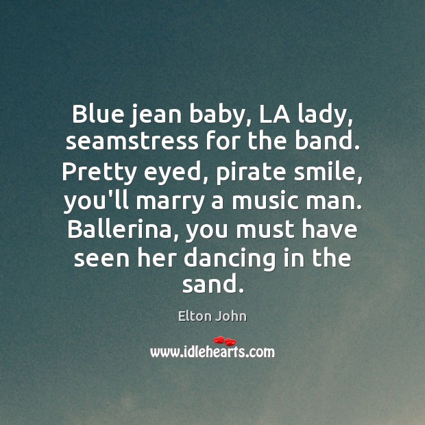 Blue jean baby, LA lady, seamstress for the band. Pretty eyed, pirate Image
