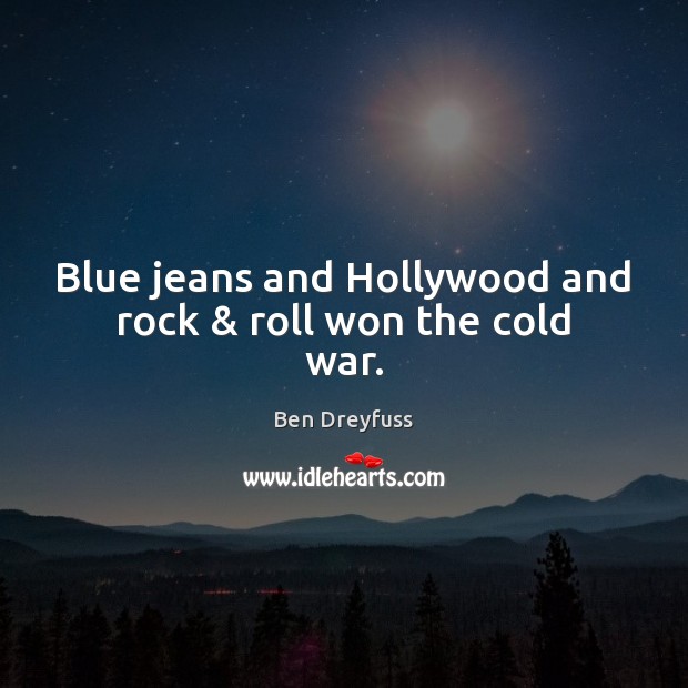 Blue jeans and Hollywood and rock & roll won the cold war. Ben Dreyfuss Picture Quote