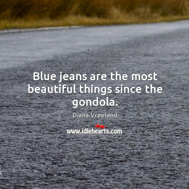 Blue jeans are the most beautiful things since the gondola. Diana Vreeland Picture Quote