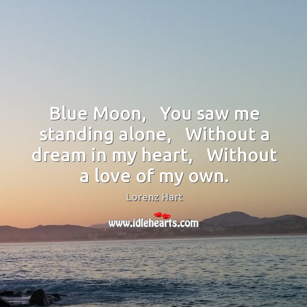 Blue Moon,   You saw me standing alone,   Without a dream in my Lorenz Hart Picture Quote