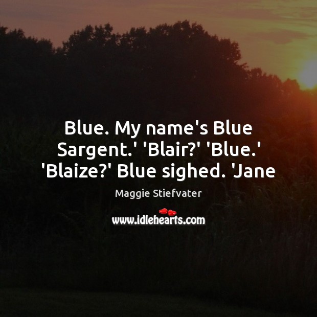 Blue. My name’s Blue Sargent.’ ‘Blair?’ ‘Blue.’ ‘Blaize?’ Blue sighed. ‘Jane Maggie Stiefvater Picture Quote