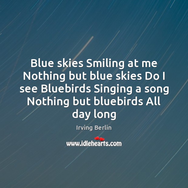 Blue skies Smiling at me Nothing but blue skies Do I see Irving Berlin Picture Quote