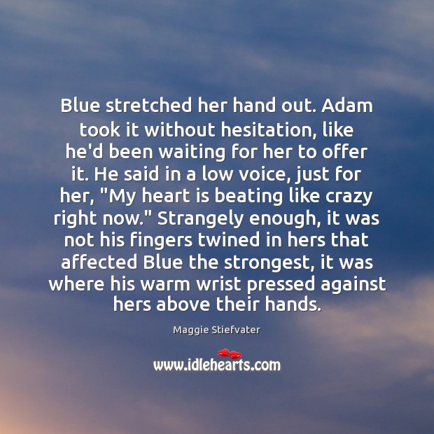 Blue stretched her hand out. Adam took it without hesitation, like he’d Maggie Stiefvater Picture Quote