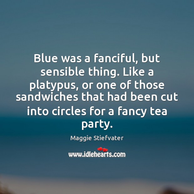 Blue was a fanciful, but sensible thing. Like a platypus, or one Maggie Stiefvater Picture Quote