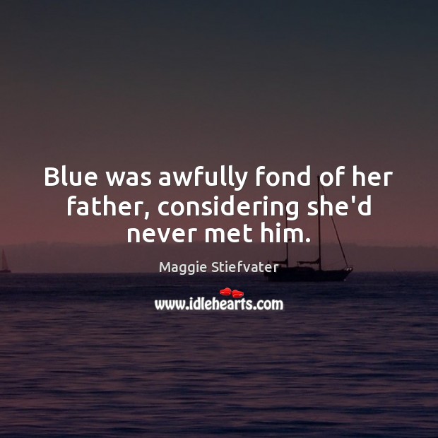 Blue was awfully fond of her father, considering she’d never met him. Maggie Stiefvater Picture Quote