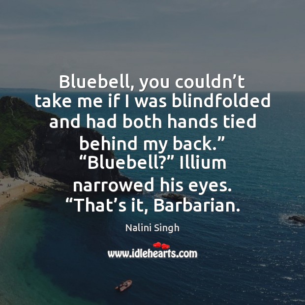 Bluebell, you couldn’t take me if I was blindfolded and had Nalini Singh Picture Quote