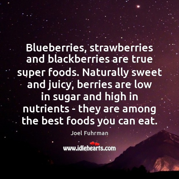 Blueberries, strawberries and blackberries are true super foods. Naturally sweet and juicy, Joel Fuhrman Picture Quote