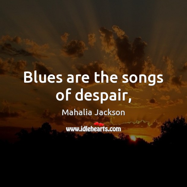 Blues are the songs of despair, Mahalia Jackson Picture Quote