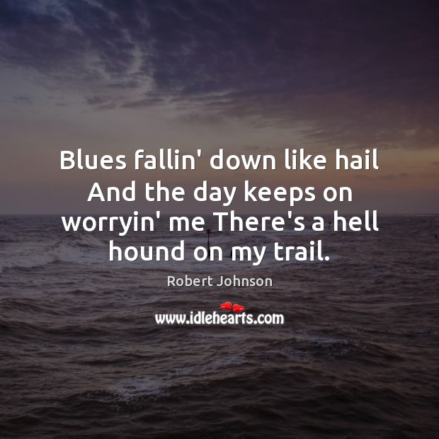 Blues fallin’ down like hail And the day keeps on worryin’ me Robert Johnson Picture Quote