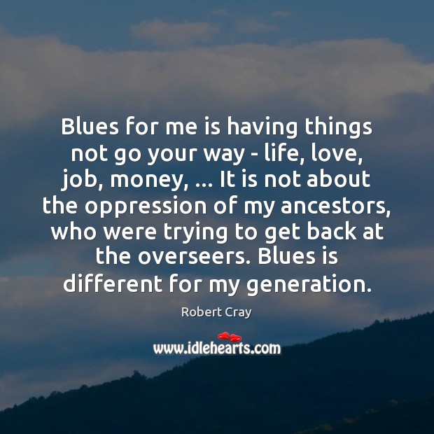 Blues for me is having things not go your way – life, Robert Cray Picture Quote