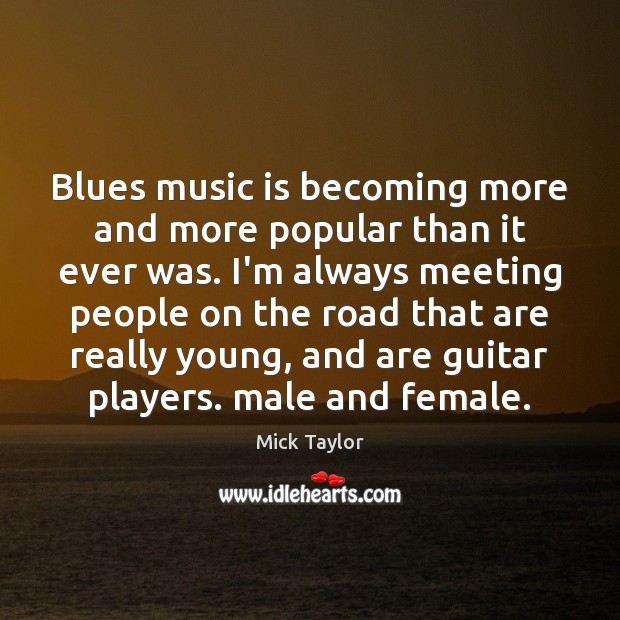 Blues music is becoming more and more popular than it ever was. Mick Taylor Picture Quote