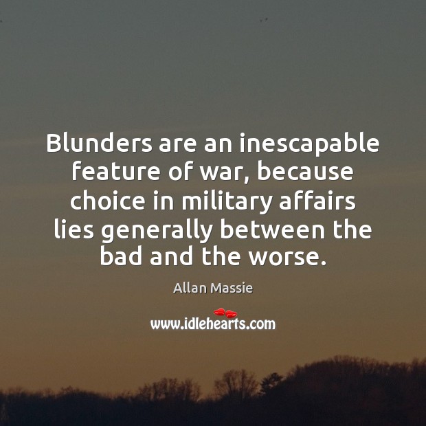 Blunders are an inescapable feature of war, because choice in military affairs Allan Massie Picture Quote