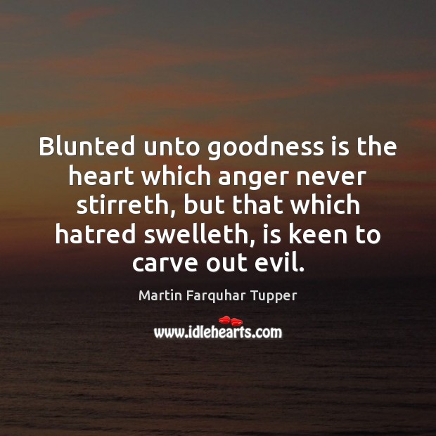 Blunted unto goodness is the heart which anger never stirreth, but that Martin Farquhar Tupper Picture Quote