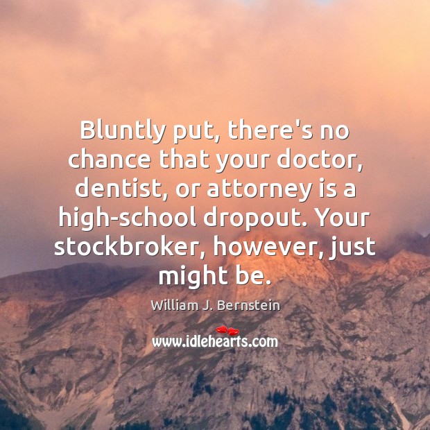 Bluntly put, there’s no chance that your doctor, dentist, or attorney is William J. Bernstein Picture Quote