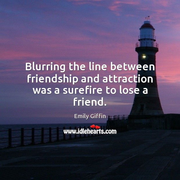 Blurring the line between friendship and attraction was a surefire to lose a friend. Emily Giffin Picture Quote