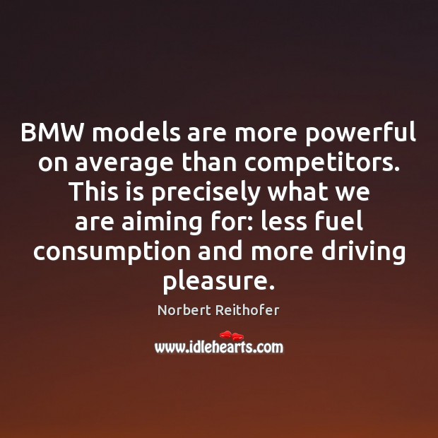 BMW models are more powerful on average than competitors. This is precisely Norbert Reithofer Picture Quote