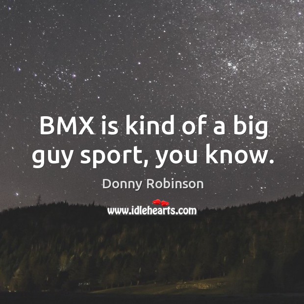Bmx is kind of a big guy sport, you know. Donny Robinson Picture Quote